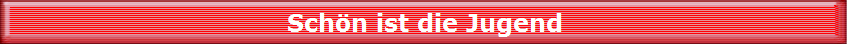 Sch�n ist die Jugend